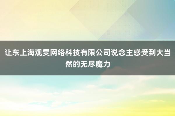 让东上海观雯网络科技有限公司说念主感受到大当然的无尽魔力